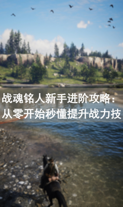 战魂铭人新手进阶攻略：从零开始秒懂提升战力技巧